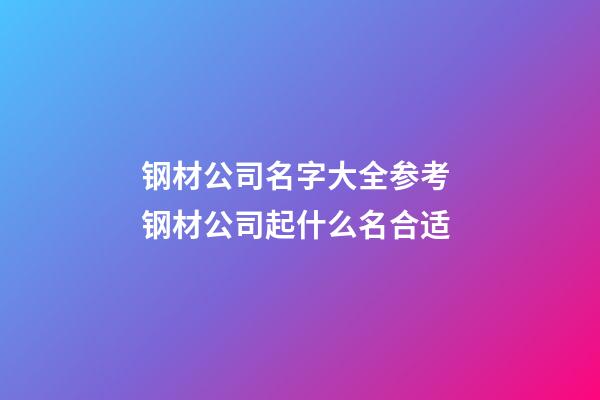 钢材公司名字大全参考 钢材公司起什么名合适-第1张-公司起名-玄机派